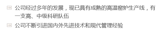 公司經(jīng)過(guò)多年的發(fā)展，現(xiàn)已具有成熟的高溫窯爐生產(chǎn)線(xiàn)，有一支高、中級(jí)科研隊(duì)伍