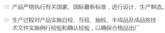 產(chǎn)品嚴(yán)格執(zhí)行有關(guān)國(guó)家、國(guó)際最新標(biāo)準(zhǔn)，進(jìn)行設(shè)計(jì)、生產(chǎn)制造。